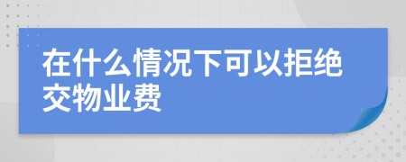 在什么情况下可以拒绝交物业费