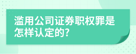 滥用公司证券职权罪是怎样认定的?