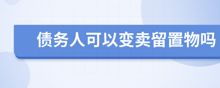 债务人可以变卖留置物吗