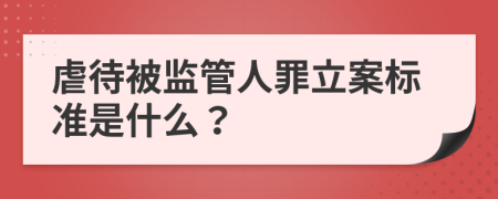 虐待被监管人罪立案标准是什么？