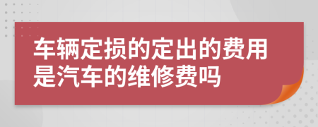 车辆定损的定出的费用是汽车的维修费吗