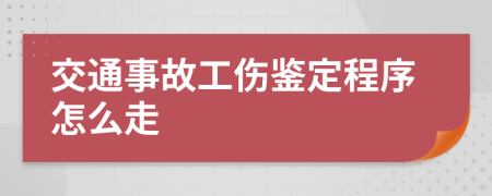 交通事故工伤鉴定程序怎么走