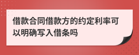 借款合同借款方的约定利率可以明确写入借条吗