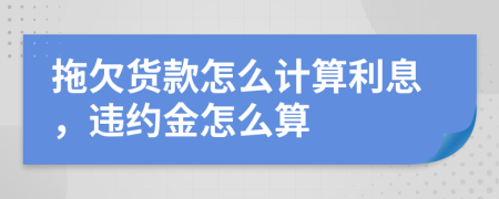 拖欠货款怎么计算利息，违约金怎么算