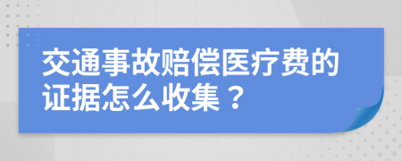 交通事故赔偿医疗费的证据怎么收集？