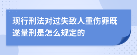 现行刑法对过失致人重伤罪既遂量刑是怎么规定的