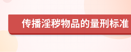 传播淫秽物品的量刑标准