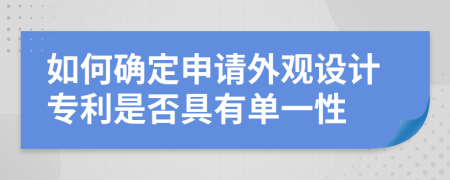 如何确定申请外观设计专利是否具有单一性