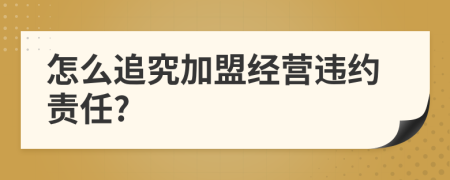 怎么追究加盟经营违约责任?