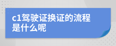 c1驾驶证换证的流程是什么呢