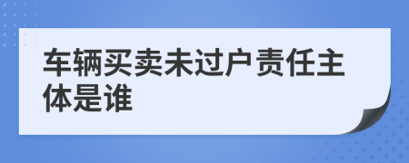 车辆买卖未过户责任主体是谁