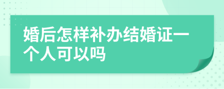 婚后怎样补办结婚证一个人可以吗