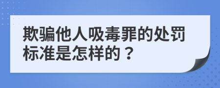 欺骗他人吸毒罪的处罚标准是怎样的？