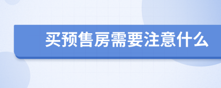 买预售房需要注意什么