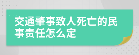 交通肇事致人死亡的民事责任怎么定