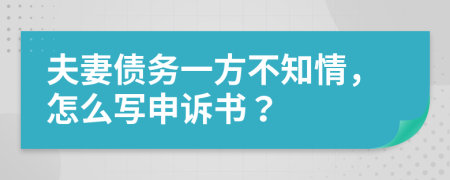 夫妻债务一方不知情，怎么写申诉书？