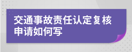 交通事故责任认定复核申请如何写