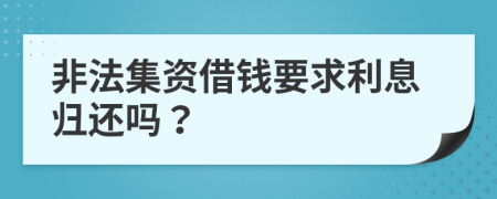 非法集资借钱要求利息归还吗？