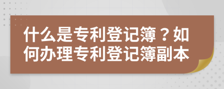 什么是专利登记簿？如何办理专利登记簿副本