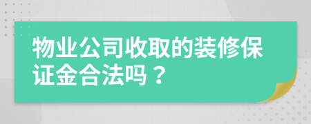 物业公司收取的装修保证金合法吗？