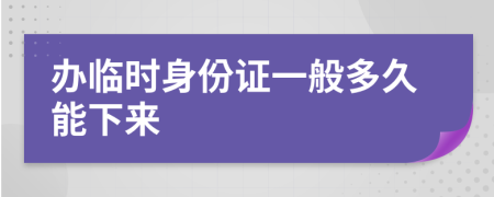 办临时身份证一般多久能下来