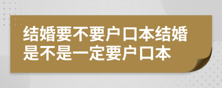 结婚要不要户口本结婚是不是一定要户口本