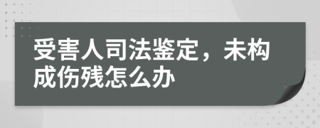 受害人司法鉴定，未构成伤残怎么办