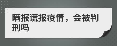 瞒报谎报疫情，会被判刑吗