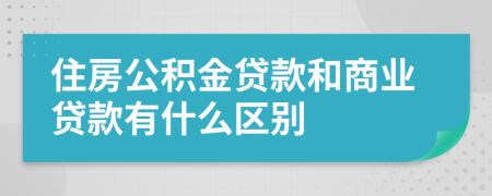 住房公积金贷款和商业贷款有什么区别