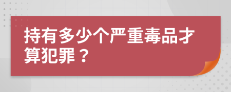 持有多少个严重毒品才算犯罪？