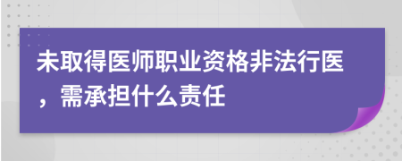 未取得医师职业资格非法行医，需承担什么责任