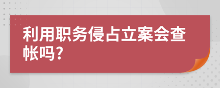 利用职务侵占立案会查帐吗?