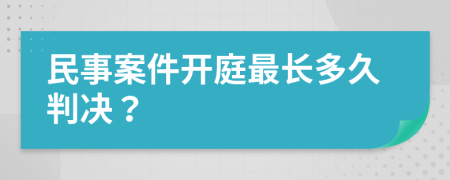 民事案件开庭最长多久判决？