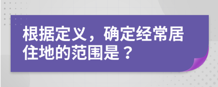 根据定义，确定经常居住地的范围是？