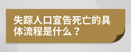 失踪人口宣告死亡的具体流程是什么？