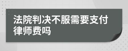 法院判决不服需要支付律师费吗