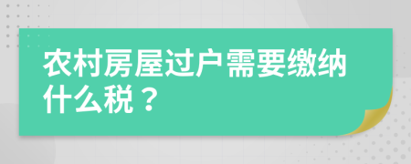 农村房屋过户需要缴纳什么税？