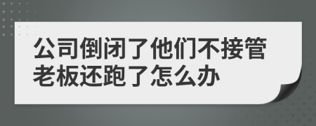 公司倒闭了他们不接管老板还跑了怎么办