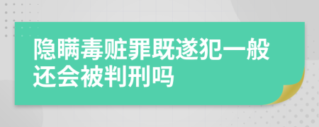 隐瞒毒赃罪既遂犯一般还会被判刑吗