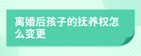 离婚后孩子的抚养权怎么变更