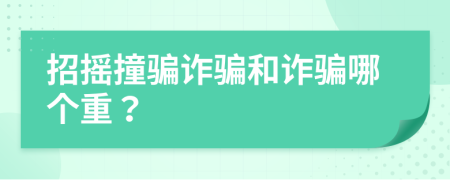 招摇撞骗诈骗和诈骗哪个重？