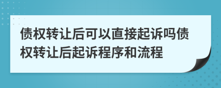 债权转让后可以直接起诉吗债权转让后起诉程序和流程