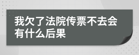 我欠了法院传票不去会有什么后果