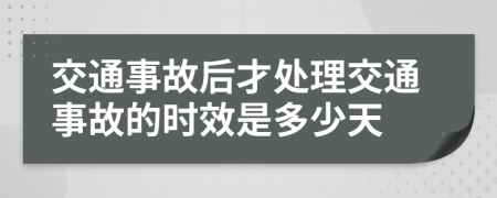 交通事故后才处理交通事故的时效是多少天