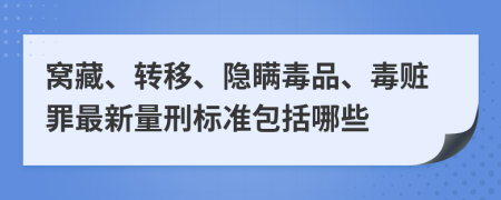 窝藏、转移、隐瞒毒品、毒赃罪最新量刑标准包括哪些