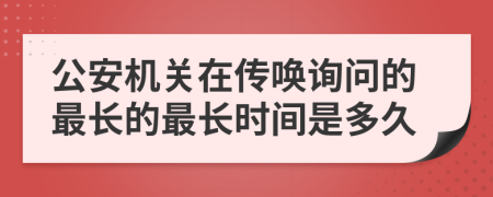 公安机关在传唤询问的最长的最长时间是多久