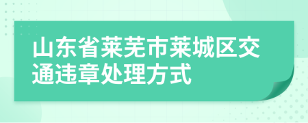 山东省莱芜市莱城区交通违章处理方式