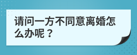 请问一方不同意离婚怎么办呢？