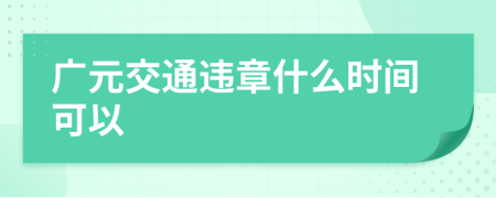 广元交通违章什么时间可以