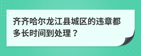 齐齐哈尔龙江县城区的违章都多长时间到处理？